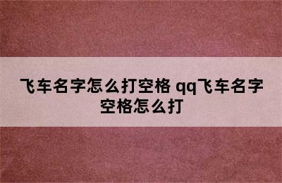 飞车名字怎么打空格 qq飞车名字空格怎么打